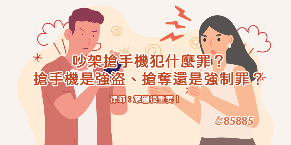 吵架搶對方手機會犯什麼罪？竊盜、搶奪、強盜還是強制罪？