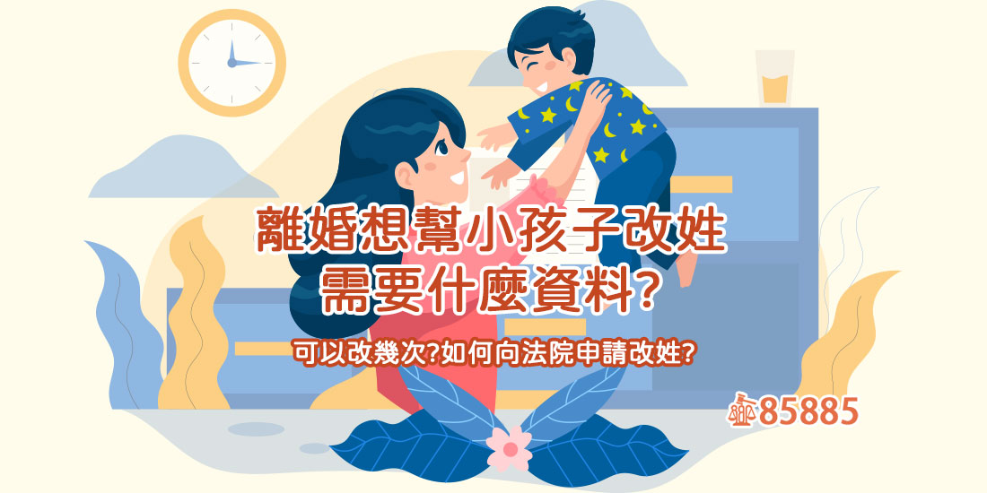 離婚想幫小孩子改姓需要什麼資料?可以改幾次?如何向法院申請改姓?